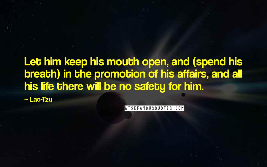 Lao-Tzu Quotes: Let him keep his mouth open, and (spend his breath) in the promotion of his affairs, and all his life there will be no safety for him.