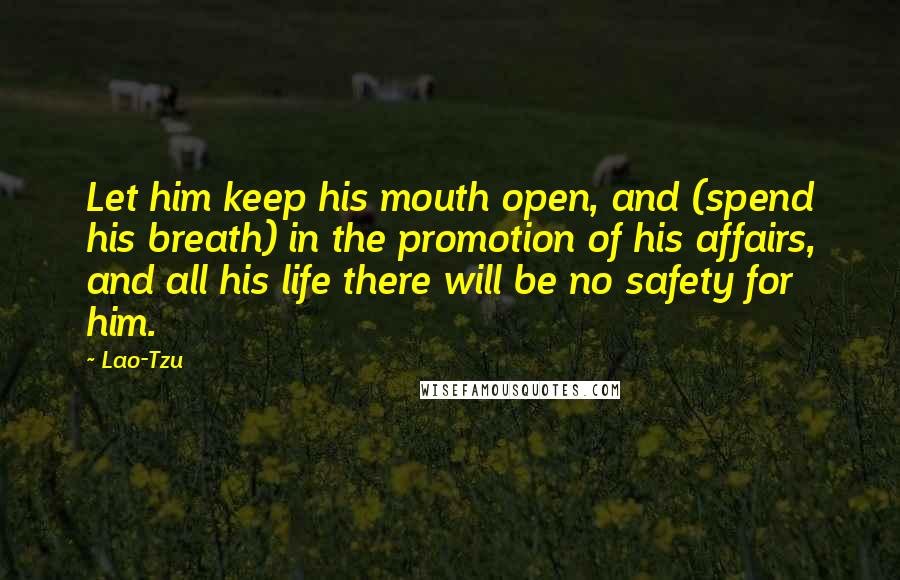 Lao-Tzu Quotes: Let him keep his mouth open, and (spend his breath) in the promotion of his affairs, and all his life there will be no safety for him.