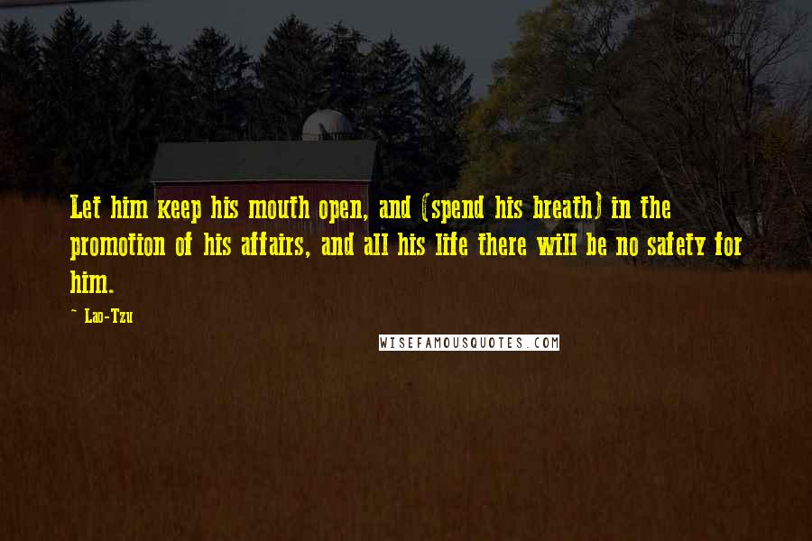Lao-Tzu Quotes: Let him keep his mouth open, and (spend his breath) in the promotion of his affairs, and all his life there will be no safety for him.