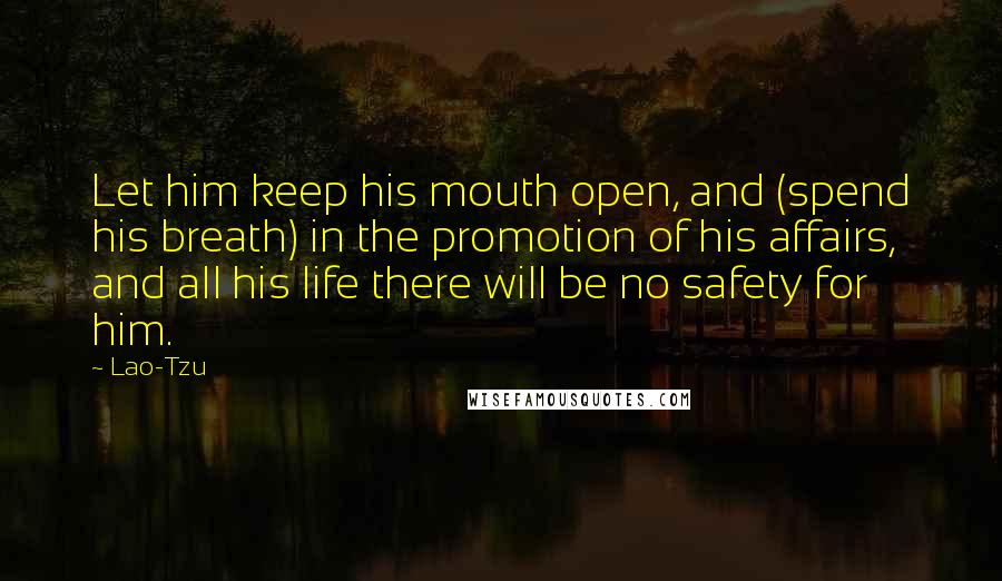 Lao-Tzu Quotes: Let him keep his mouth open, and (spend his breath) in the promotion of his affairs, and all his life there will be no safety for him.