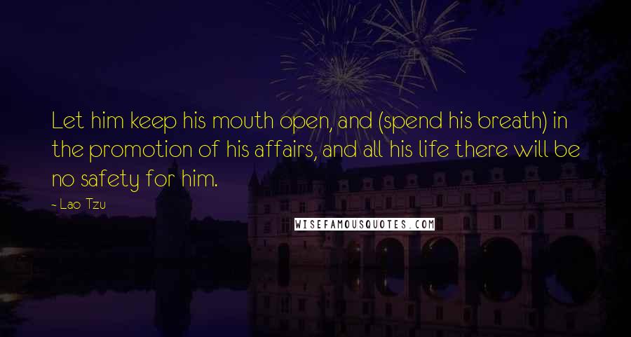 Lao-Tzu Quotes: Let him keep his mouth open, and (spend his breath) in the promotion of his affairs, and all his life there will be no safety for him.