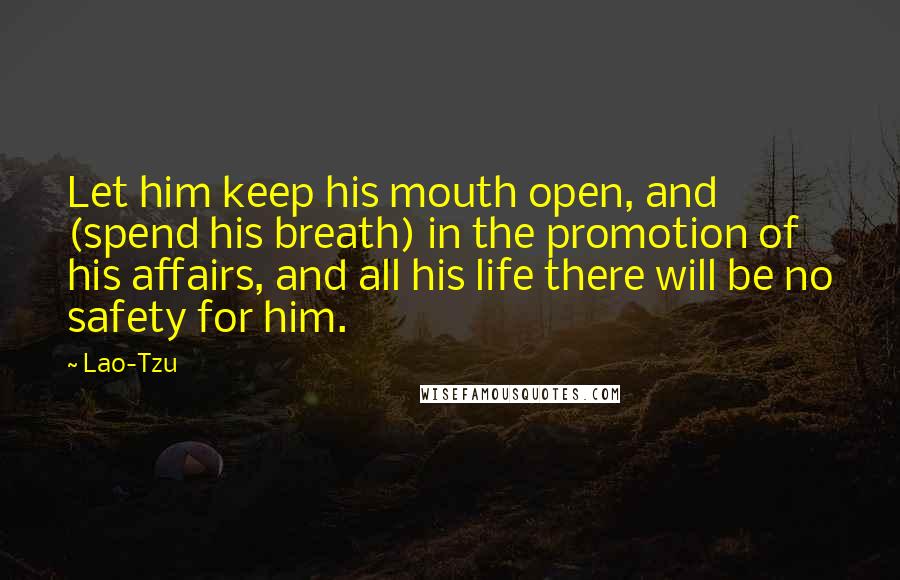 Lao-Tzu Quotes: Let him keep his mouth open, and (spend his breath) in the promotion of his affairs, and all his life there will be no safety for him.