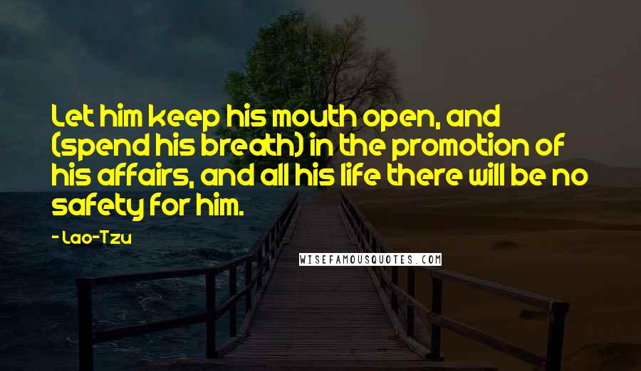 Lao-Tzu Quotes: Let him keep his mouth open, and (spend his breath) in the promotion of his affairs, and all his life there will be no safety for him.