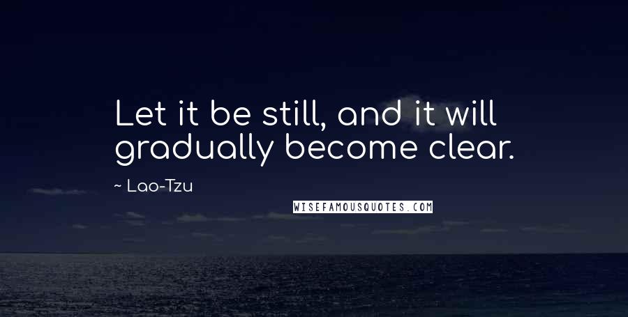 Lao-Tzu Quotes: Let it be still, and it will gradually become clear.
