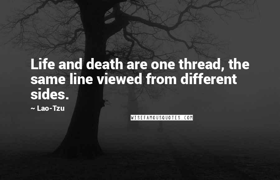 Lao-Tzu Quotes: Life and death are one thread, the same line viewed from different sides.