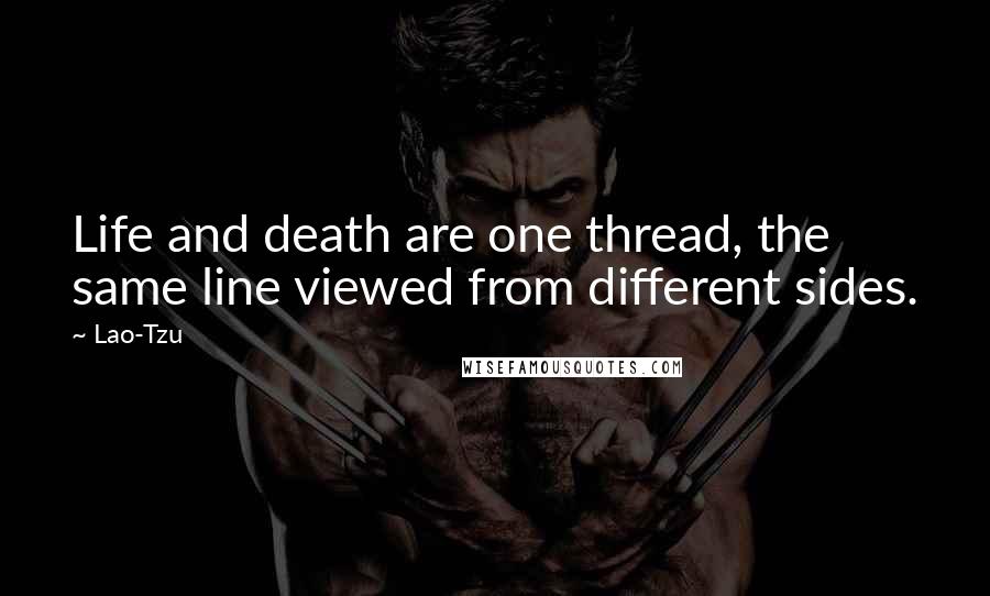 Lao-Tzu Quotes: Life and death are one thread, the same line viewed from different sides.