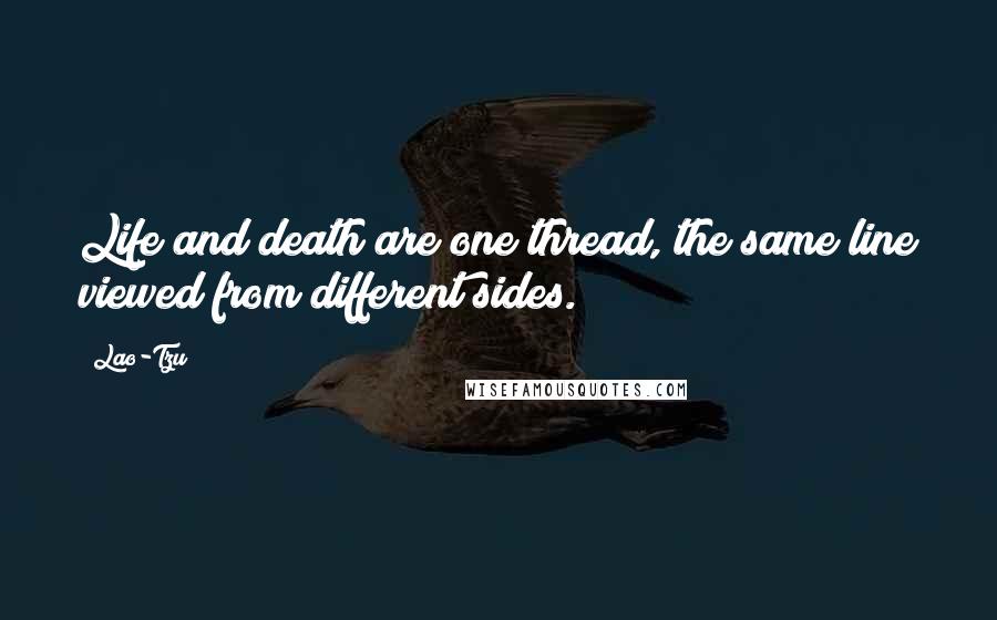 Lao-Tzu Quotes: Life and death are one thread, the same line viewed from different sides.