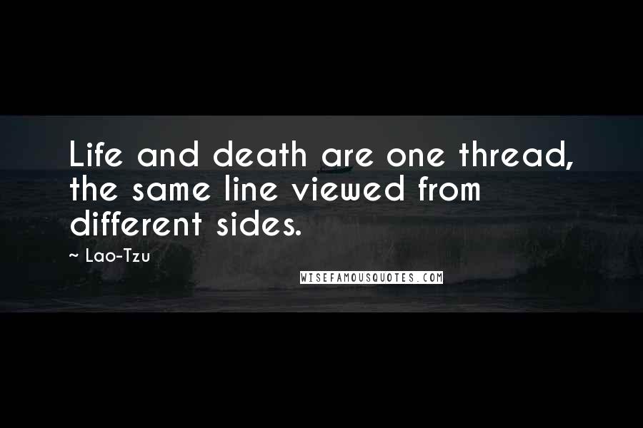 Lao-Tzu Quotes: Life and death are one thread, the same line viewed from different sides.