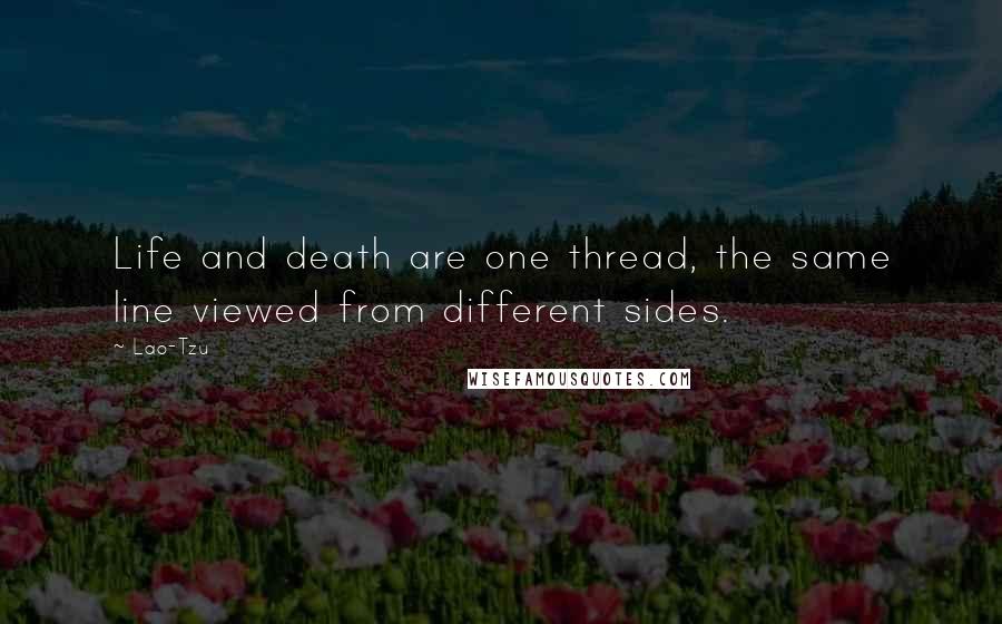 Lao-Tzu Quotes: Life and death are one thread, the same line viewed from different sides.