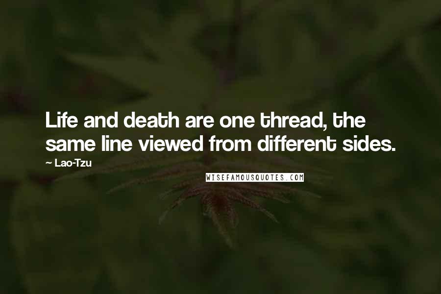 Lao-Tzu Quotes: Life and death are one thread, the same line viewed from different sides.