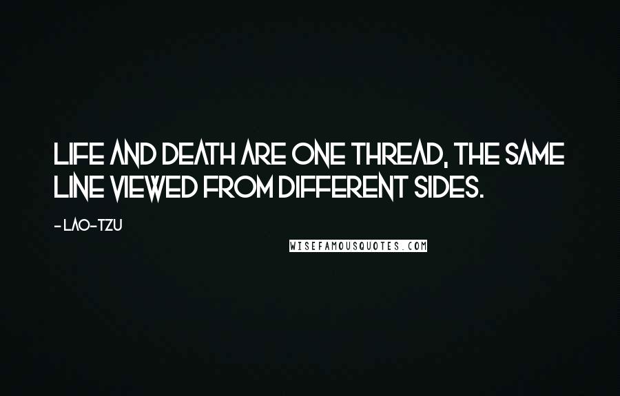 Lao-Tzu Quotes: Life and death are one thread, the same line viewed from different sides.