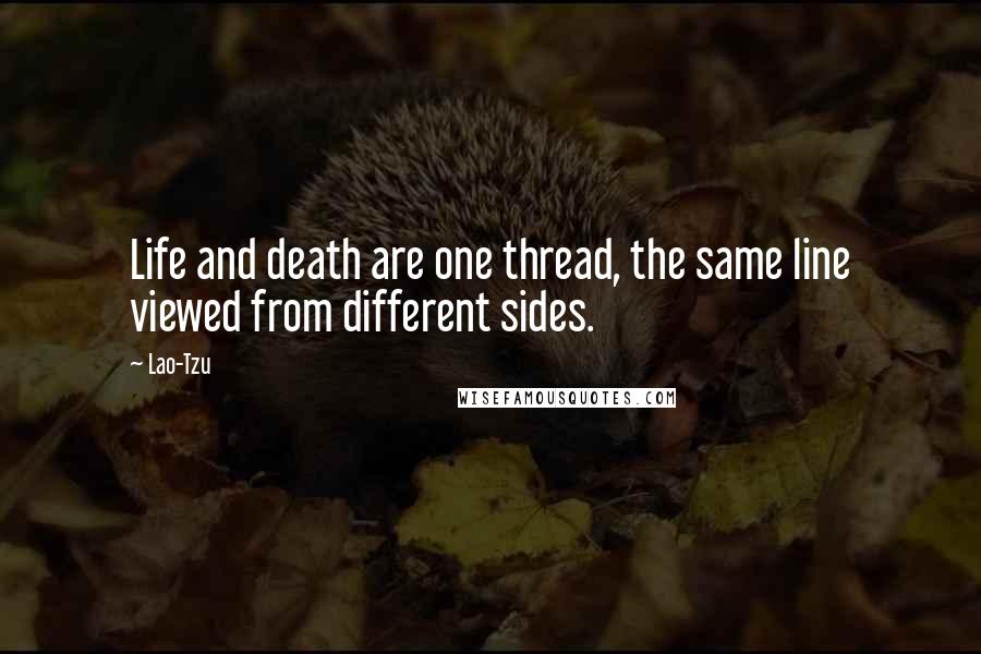 Lao-Tzu Quotes: Life and death are one thread, the same line viewed from different sides.
