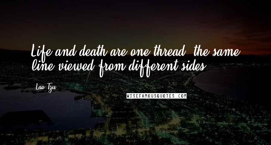 Lao-Tzu Quotes: Life and death are one thread, the same line viewed from different sides.