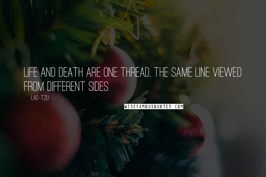 Lao-Tzu Quotes: Life and death are one thread, the same line viewed from different sides.