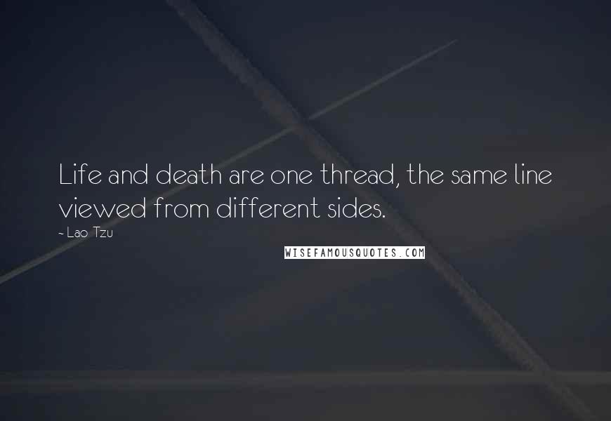 Lao-Tzu Quotes: Life and death are one thread, the same line viewed from different sides.