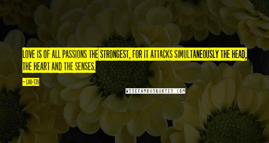 Lao-Tzu Quotes: Love is of all passions the strongest, for it attacks simultaneously the head, the heart and the senses.