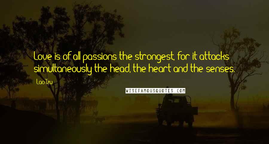 Lao-Tzu Quotes: Love is of all passions the strongest, for it attacks simultaneously the head, the heart and the senses.