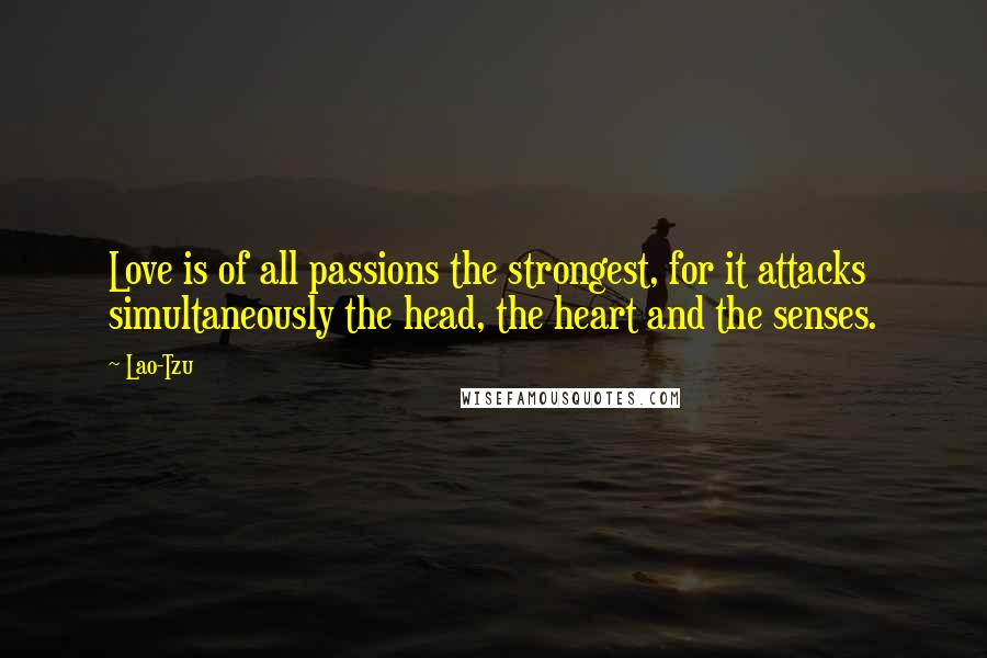 Lao-Tzu Quotes: Love is of all passions the strongest, for it attacks simultaneously the head, the heart and the senses.