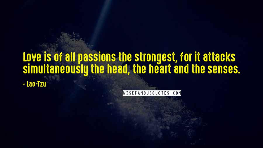 Lao-Tzu Quotes: Love is of all passions the strongest, for it attacks simultaneously the head, the heart and the senses.