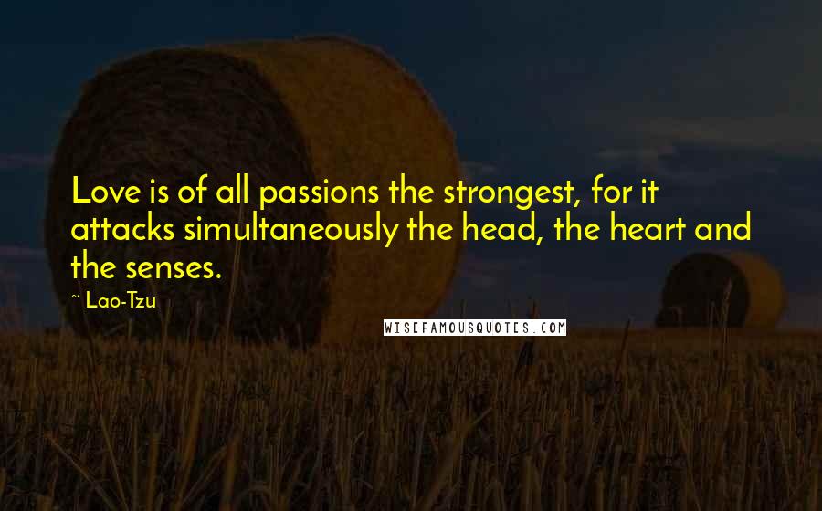 Lao-Tzu Quotes: Love is of all passions the strongest, for it attacks simultaneously the head, the heart and the senses.