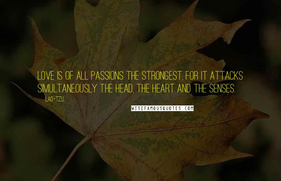 Lao-Tzu Quotes: Love is of all passions the strongest, for it attacks simultaneously the head, the heart and the senses.