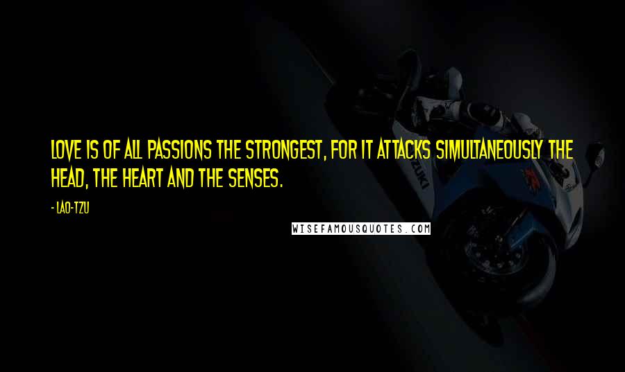 Lao-Tzu Quotes: Love is of all passions the strongest, for it attacks simultaneously the head, the heart and the senses.