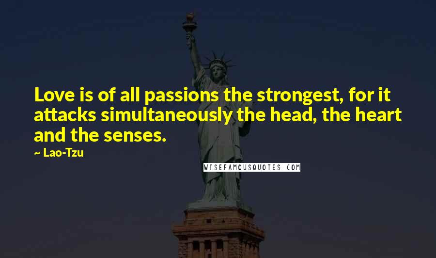 Lao-Tzu Quotes: Love is of all passions the strongest, for it attacks simultaneously the head, the heart and the senses.