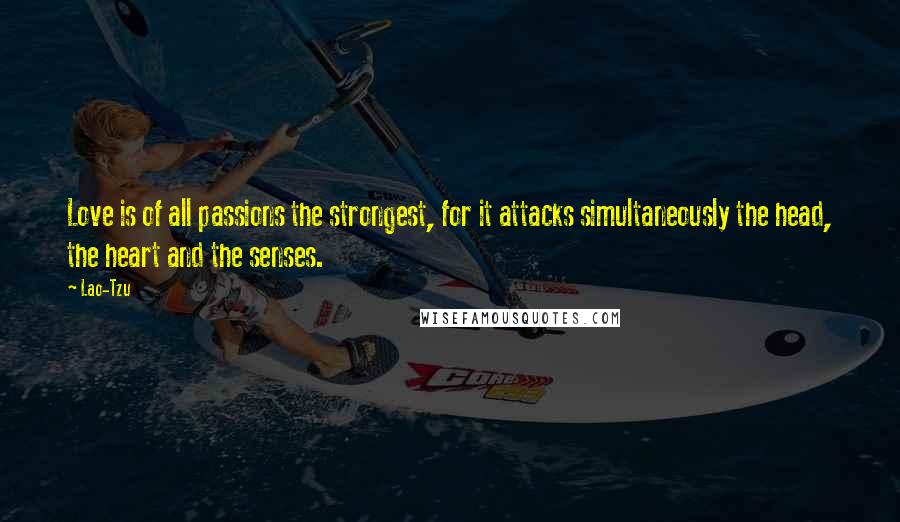 Lao-Tzu Quotes: Love is of all passions the strongest, for it attacks simultaneously the head, the heart and the senses.