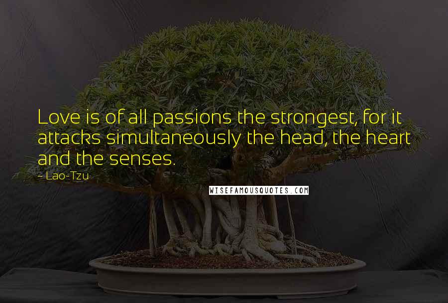 Lao-Tzu Quotes: Love is of all passions the strongest, for it attacks simultaneously the head, the heart and the senses.