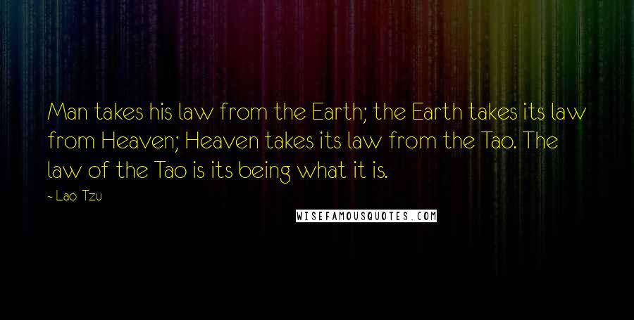Lao-Tzu Quotes: Man takes his law from the Earth; the Earth takes its law from Heaven; Heaven takes its law from the Tao. The law of the Tao is its being what it is.