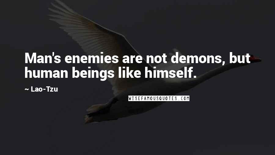 Lao-Tzu Quotes: Man's enemies are not demons, but human beings like himself.