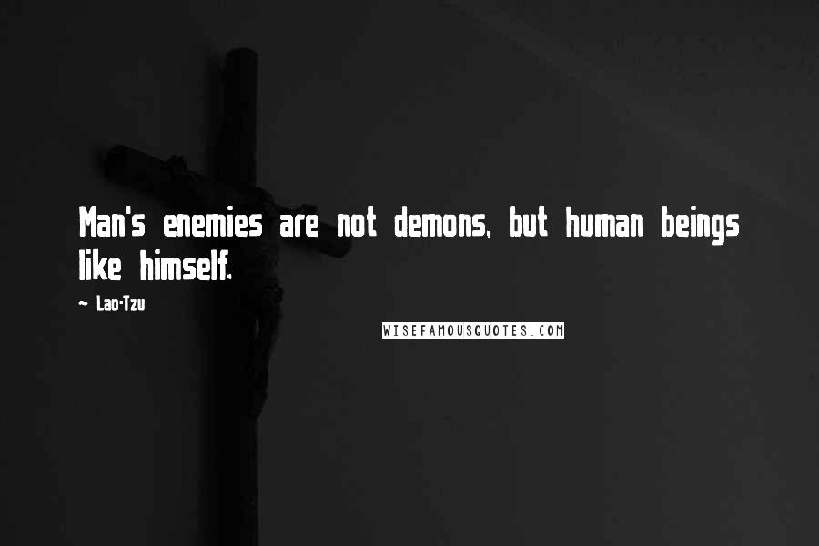 Lao-Tzu Quotes: Man's enemies are not demons, but human beings like himself.