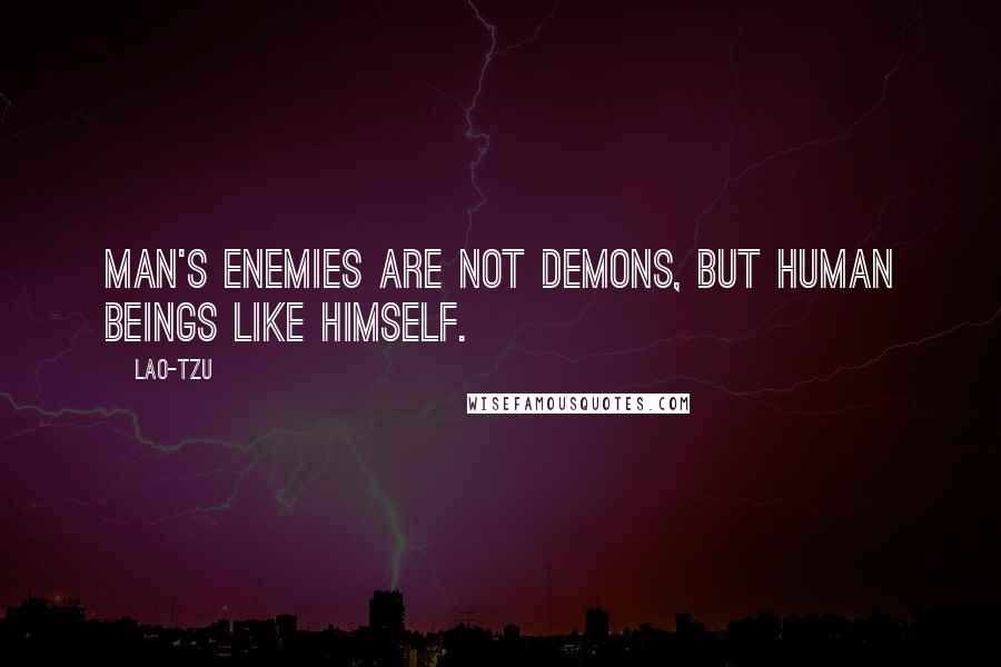Lao-Tzu Quotes: Man's enemies are not demons, but human beings like himself.