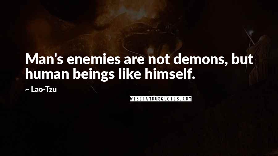 Lao-Tzu Quotes: Man's enemies are not demons, but human beings like himself.