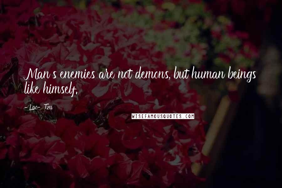 Lao-Tzu Quotes: Man's enemies are not demons, but human beings like himself.