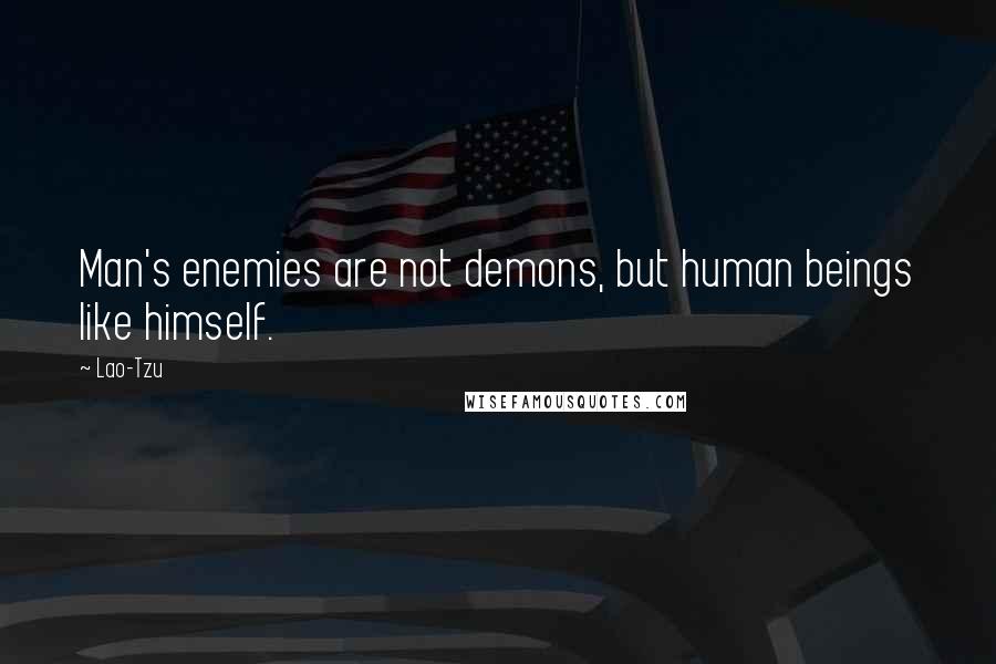 Lao-Tzu Quotes: Man's enemies are not demons, but human beings like himself.