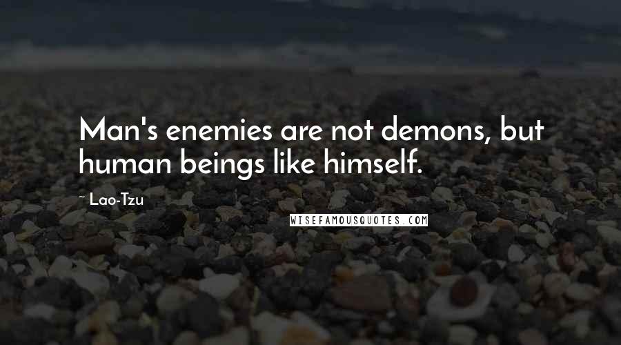 Lao-Tzu Quotes: Man's enemies are not demons, but human beings like himself.