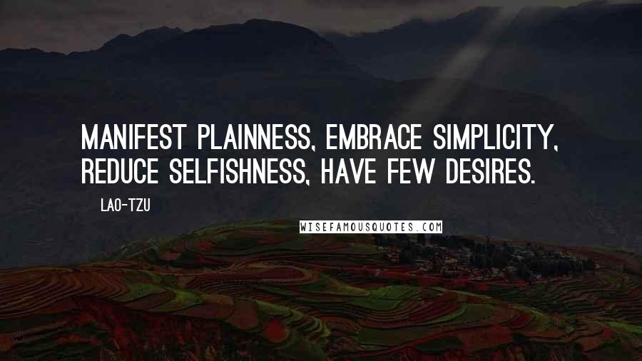 Lao-Tzu Quotes: Manifest plainness, embrace simplicity, reduce selfishness, have few desires.