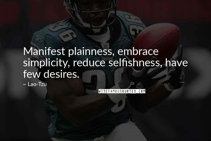 Lao-Tzu Quotes: Manifest plainness, embrace simplicity, reduce selfishness, have few desires.