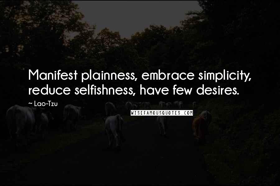 Lao-Tzu Quotes: Manifest plainness, embrace simplicity, reduce selfishness, have few desires.
