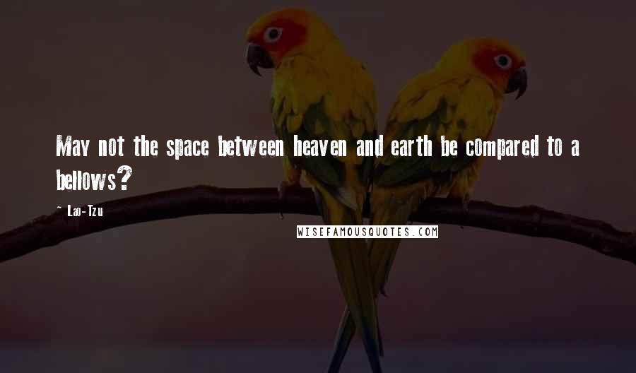 Lao-Tzu Quotes: May not the space between heaven and earth be compared to a bellows?