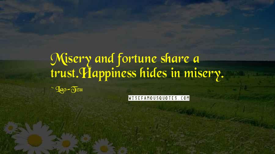 Lao-Tzu Quotes: Misery and fortune share a trust.Happiness hides in misery.