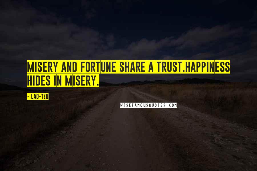 Lao-Tzu Quotes: Misery and fortune share a trust.Happiness hides in misery.