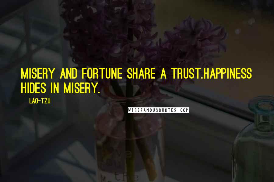 Lao-Tzu Quotes: Misery and fortune share a trust.Happiness hides in misery.