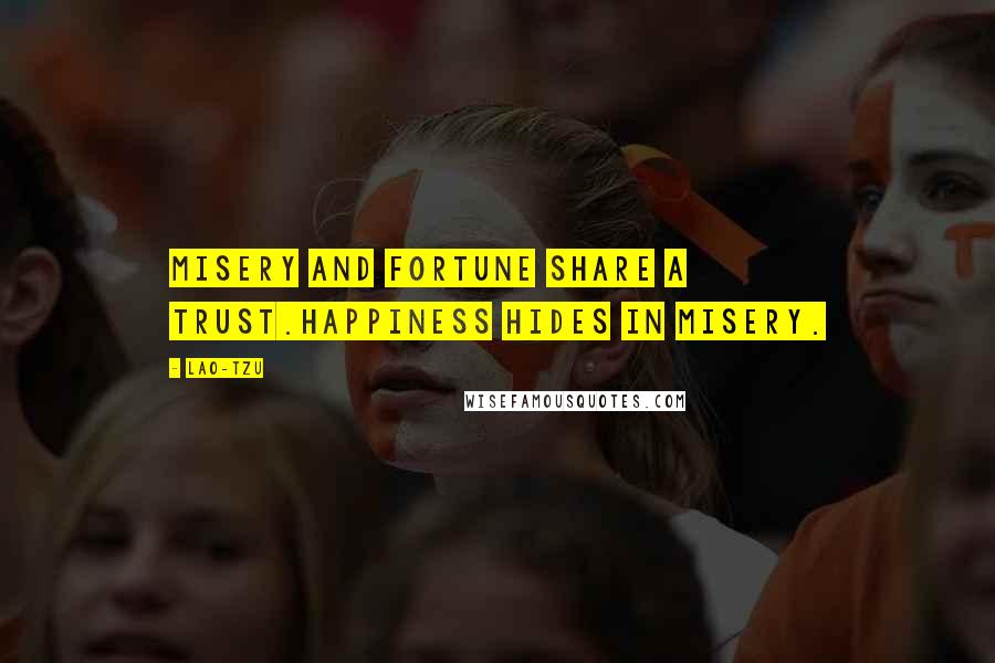 Lao-Tzu Quotes: Misery and fortune share a trust.Happiness hides in misery.