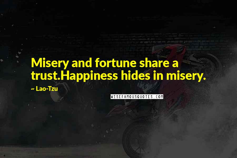 Lao-Tzu Quotes: Misery and fortune share a trust.Happiness hides in misery.