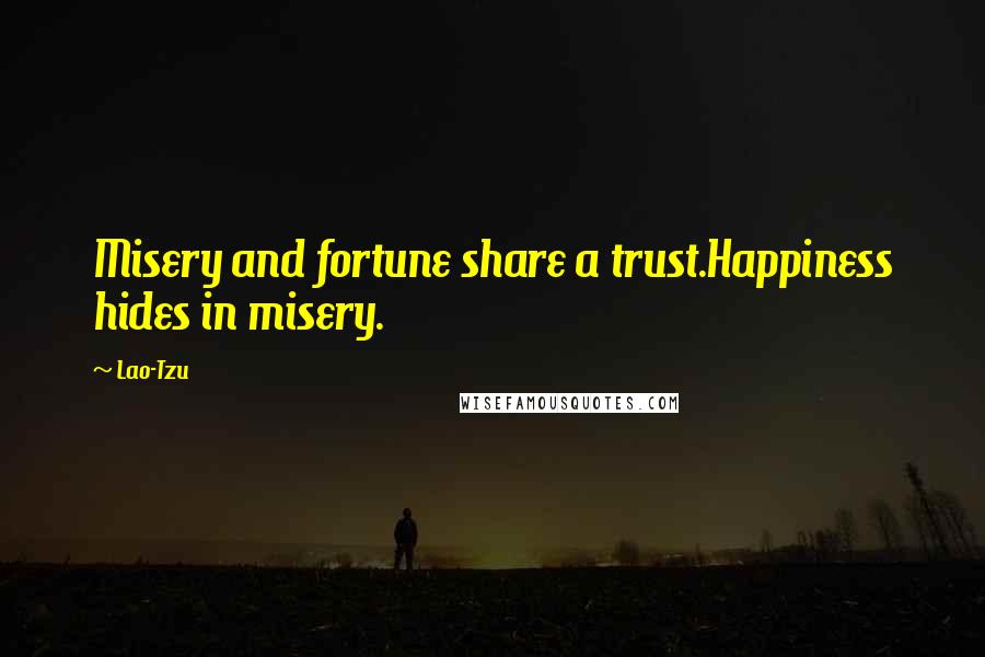 Lao-Tzu Quotes: Misery and fortune share a trust.Happiness hides in misery.