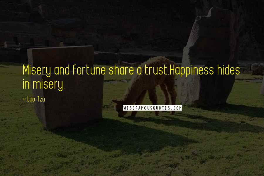 Lao-Tzu Quotes: Misery and fortune share a trust.Happiness hides in misery.