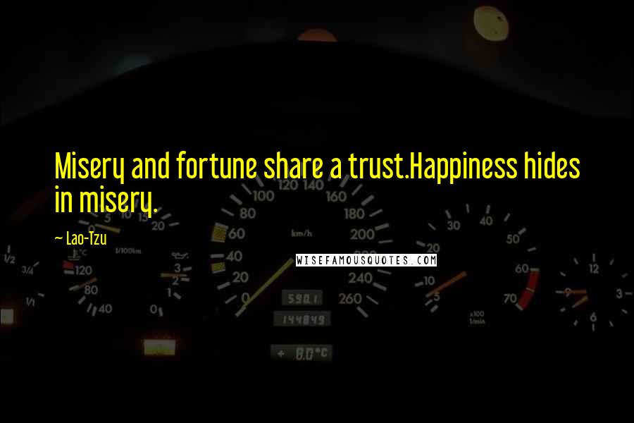 Lao-Tzu Quotes: Misery and fortune share a trust.Happiness hides in misery.