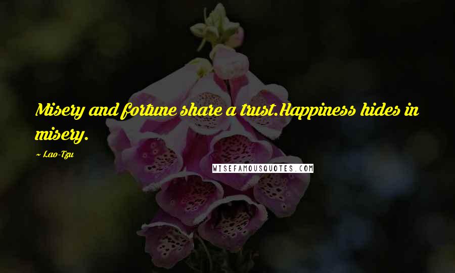 Lao-Tzu Quotes: Misery and fortune share a trust.Happiness hides in misery.